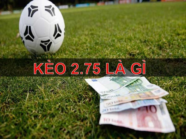 Cách Chơi Kèo 2.75 Để Đạt Được Lợi Nhuận Tối Ưu